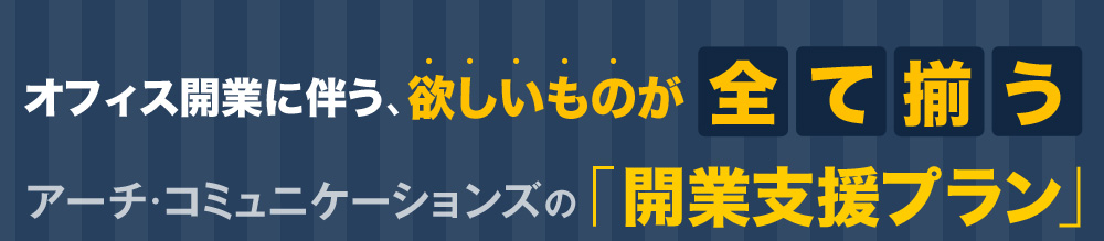 オフィス開業に伴う、欲しいものが全て揃うアーチ・コミュニケーションズの「開業支援プラン」