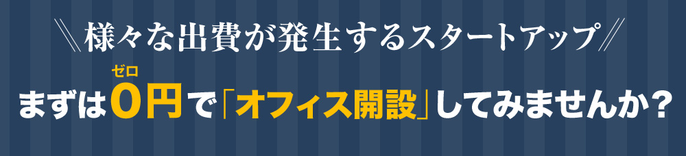 様々な出費が発生するスタートアップ まずは０円で「オフィス開設」してみませんか？