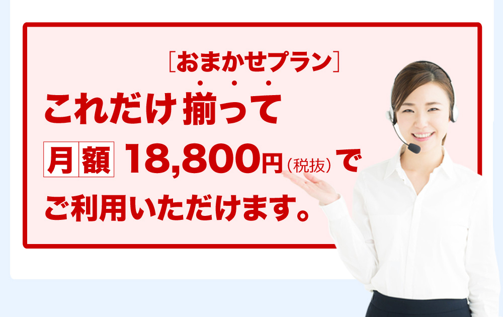 ［おまかせプラン］これだけ揃って月額18,800円（税抜）でご利用いただけます。