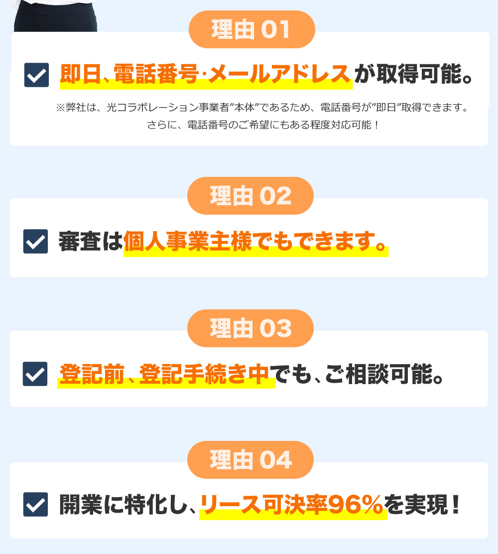 即日、電話番号・メールアドレスが取得可能。審査は個人事業主様でもできます。登記前、登記手続き中でも、ご相談可能。開業に特化し、リース可決率96％を実現！