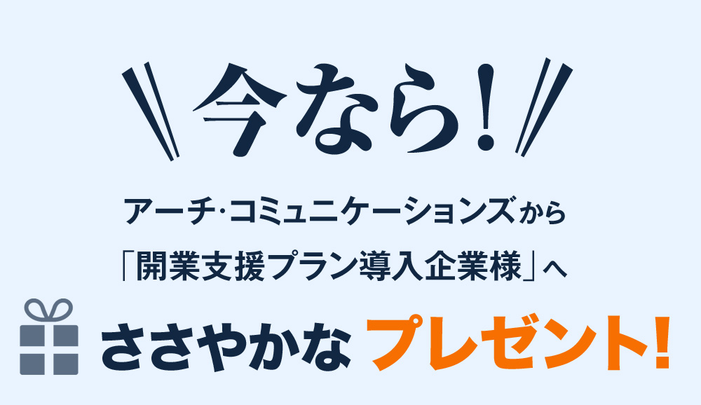 今ならアーチ・コミュニケーションズから「開業支援プラン導入企業様」へささやかなプレゼント!