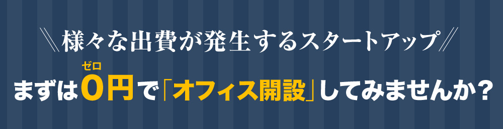 様々な出費が発生するスタートアップ まずは０円で「オフィス開設」してみませんか？