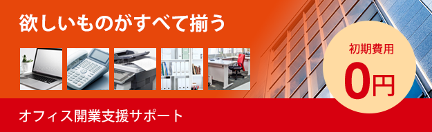 欲しいものがすべて揃うオフィス開業支援！初期費用0円！オフィス開業支援の詳細はこちら